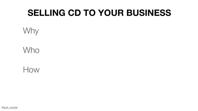 @pm_suzie
SELLING CD TO YOUR BUSINESS
Why
Who
How
