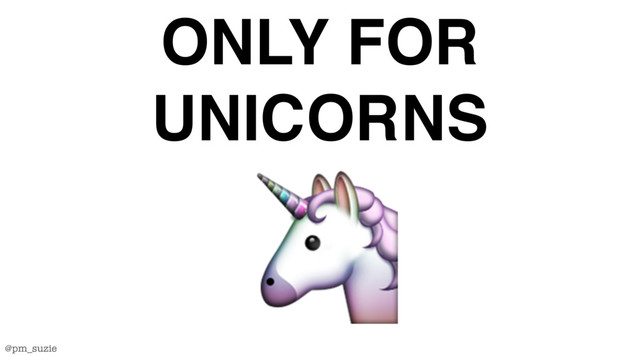@pm_suzie
ONLY FOR
UNICORNS

