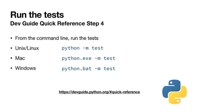 Run the tests
Dev Guide Quick Reference Step 4
• From the command line, run the tests

• Unix/Linux

• Mac

• Windows
https://devguide.python.org/#quick-reference
python.exe -m test
python.bat -m test
python -m test
