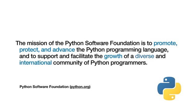 Python Software Foundation (python.org)
The mission of the Python Software Foundation is to promote,
protect, and advance the Python programming language,
and to support and facilitate the growth of a diverse and
international community of Python programmers.
