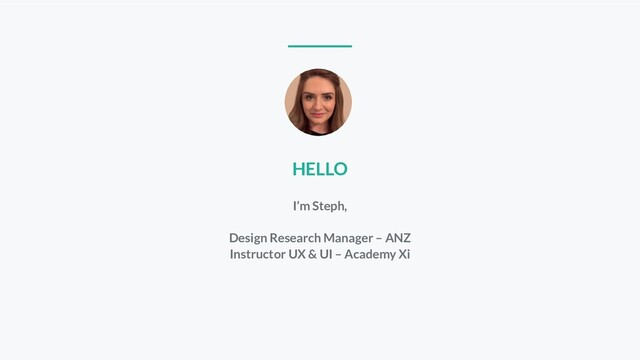 HELLO
I’m Steph,
Design Research Manager – ANZ
Instructor UX & UI – Academy Xi
