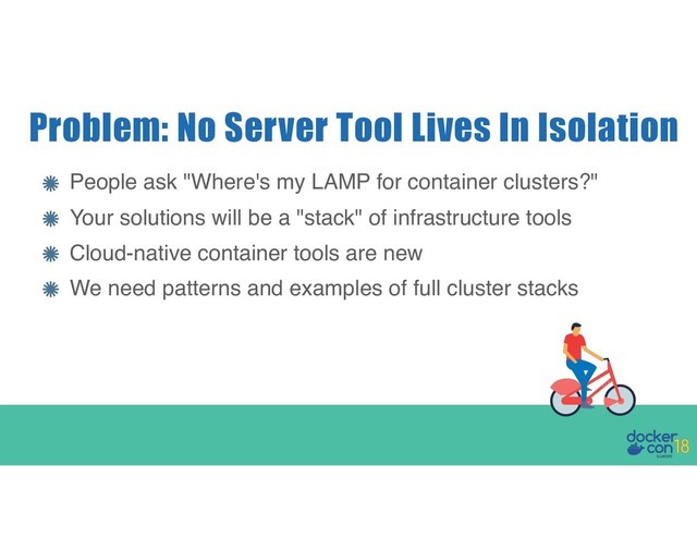 People ask "Where's my LAMP for container clusters?"
Your solutions will be a "stack" of infrastructure tools
Cloud-native container tools are new
We need patterns and examples of full cluster stacks
Problem: No Server Tool Lives In Isolation
