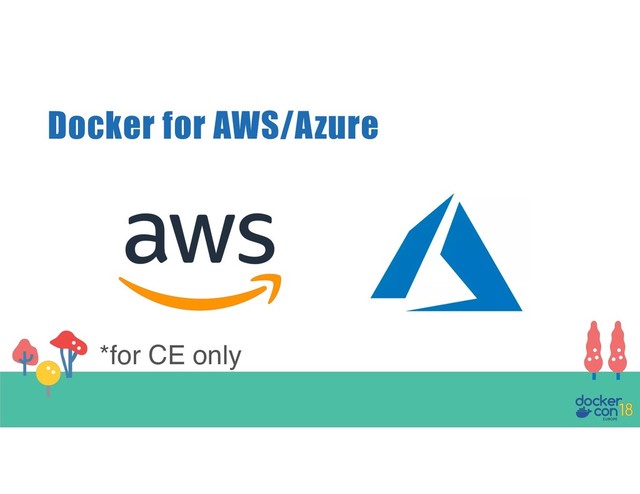 Docker for AWS/Azure
*for CE only
