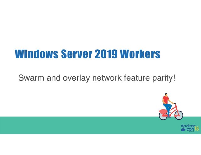 Windows Server 2019 Workers
Swarm and overlay network feature parity!
