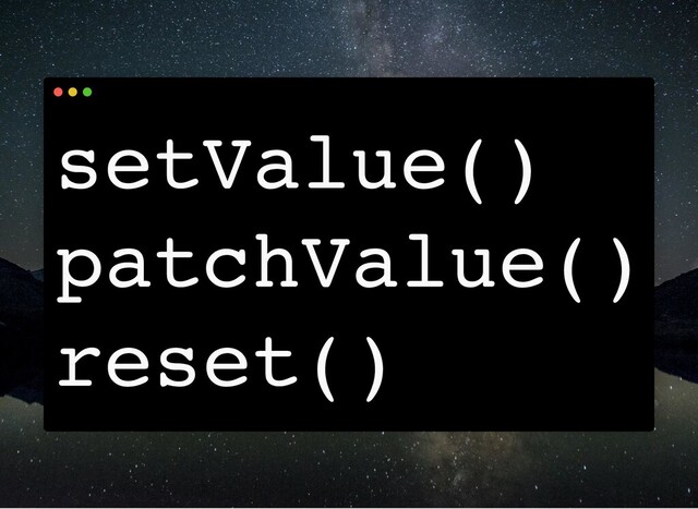 setValue()
patchValue()
reset()
