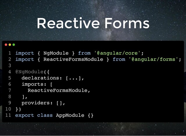 Reactive Forms
import { NgModule } from '@angular/core';
import { ReactiveFormsModule } from '@angular/forms';
@NgModule({
declarations: [...],
imports: [
ReactiveFormsModule,
],
providers: [],
})
export class AppModule {}
1
2
3
4
5
6
7
8
9
10
11
