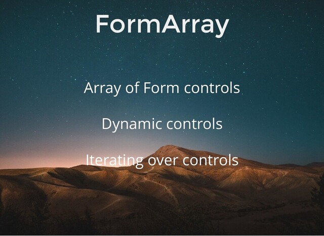 FormArray
Array of Form controls
Iterating over controls
Dynamic controls
