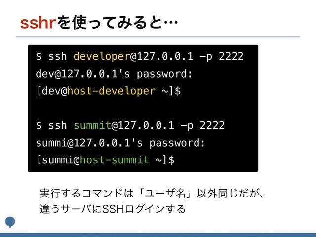 TTISΛ࢖ͬͯΈΔͱʜ
$ ssh developer@127.0.0.1 -p 2222
dev@127.0.0.1's password:
[dev@host-developer ~]$
$ ssh summit@127.0.0.1 -p 2222
summi@127.0.0.1's password:
[summi@host-summit ~]$
࣮ߦ͢ΔίϚϯυ͸ʮϢʔβ໊ʯҎ֎ಉ͕ͩ͡ɺ
ҧ͏αʔόʹ44)ϩάΠϯ͢Δ
