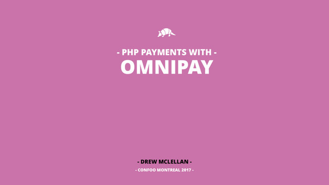 OMNIPAY
- DREW MCLELLAN -
- CONFOO MONTREAL 2017 -
- PHP PAYMENTS WITH -
