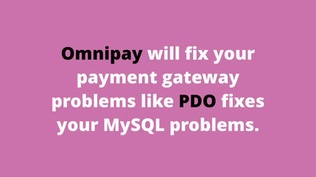 Omnipay will ﬁx your
payment gateway
problems like PDO ﬁxes
your MySQL problems.
