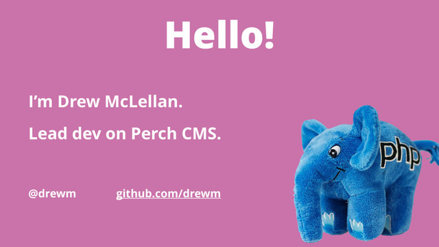 Hello!
I’m Drew McLellan.
Lead dev on Perch CMS.
@drewm github.com/drewm
