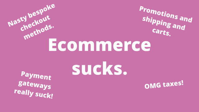 Ecommerce
sucks.
Nasty bespoke
checkout
methods.
Promotions and
shipping and
carts.
OMG taxes!
Payment
gateways
really suck!

