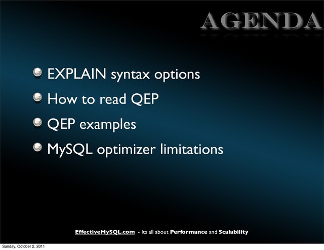 EffectiveMySQL.com - Its all about Performance and Scalability
Agenda
EXPLAIN syntax options
How to read QEP
QEP examples
MySQL optimizer limitations
Sunday, October 2, 2011
