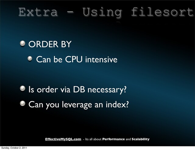 EffectiveMySQL.com - Its all about Performance and Scalability
Extra - Using filesort
ORDER BY
Can be CPU intensive
Is order via DB necessary?
Can you leverage an index?
Sunday, October 2, 2011
