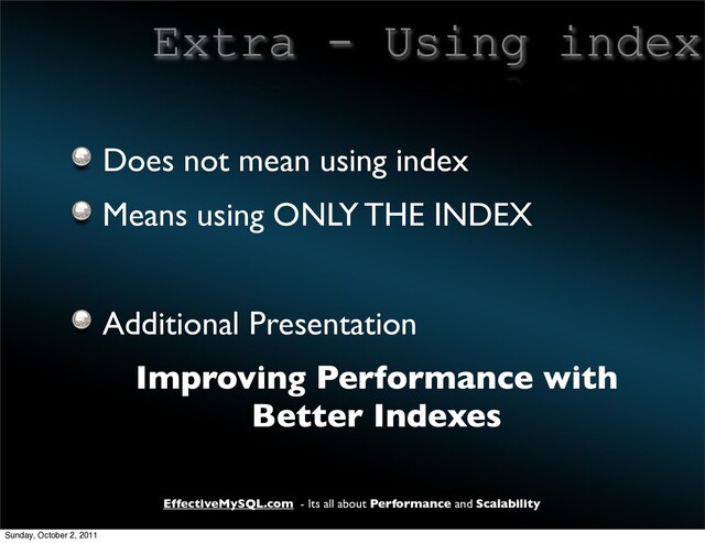 EffectiveMySQL.com - Its all about Performance and Scalability
Extra - Using index
Does not mean using index
Means using ONLY THE INDEX
Additional Presentation
Improving Performance with
Better Indexes
Sunday, October 2, 2011
