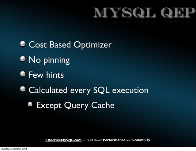 EffectiveMySQL.com - Its all about Performance and Scalability
MySQL QEP
Cost Based Optimizer
No pinning
Few hints
Calculated every SQL execution
Except Query Cache
Sunday, October 2, 2011
