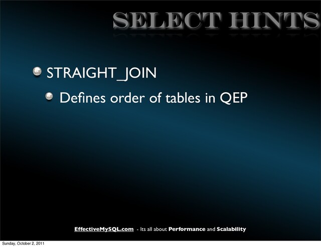 EffectiveMySQL.com - Its all about Performance and Scalability
SELECT HINTS
STRAIGHT_JOIN
Deﬁnes order of tables in QEP
Sunday, October 2, 2011
