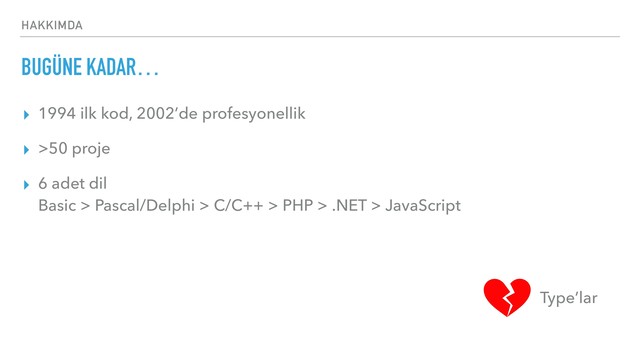 HAKKIMDA
BUGÜNE KADAR…
▸ 1994 ilk kod, 2002’de profesyonellik
▸ >50 proje
▸ 6 adet dil 
Basic > Pascal/Delphi > C/C++ > PHP > .NET > JavaScript
Type’lar
