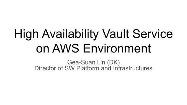 High Availability Vault Service
on AWS Environment
Gea-Suan Lin (DK)
Director of SW Platform and Infrastructures
