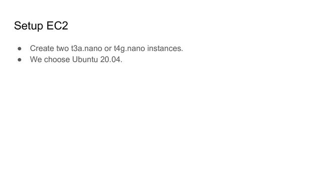 Setup EC2
● Create two t3a.nano or t4g.nano instances.
● We choose Ubuntu 20.04.
