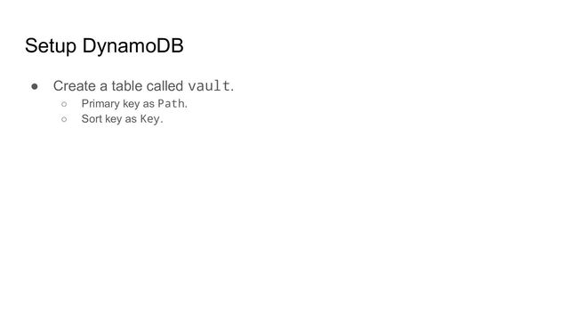 Setup DynamoDB
● Create a table called vault.
○ Primary key as Path.
○ Sort key as Key.
