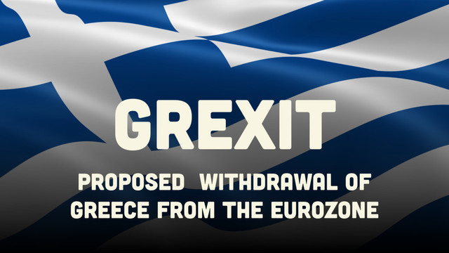 Proposed Withdrawal of
greece from the eurozone
GREXIT
