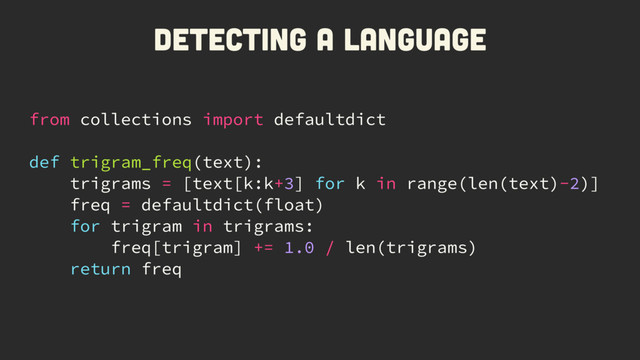 from collections import defaultdict
def trigram_freq(text):
trigrams = [text[k:k+3] for k in range(len(text)-2)]
freq = defaultdict(float)
for trigram in trigrams:
freq[trigram] += 1.0 / len(trigrams)
return freq
Detecting a language
