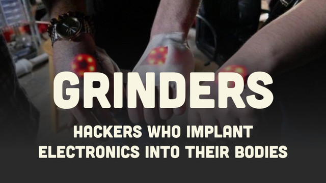 HaCKERS who implant 
ELECTRONICS INTO THEIR BODIES
GRINDERS
