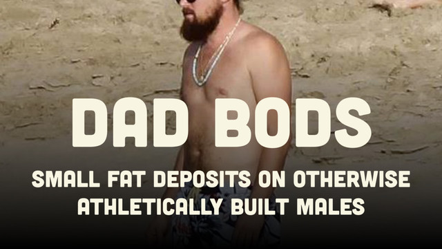 Small Fat deposits on otherwise
athletically built males
DAD BODS
