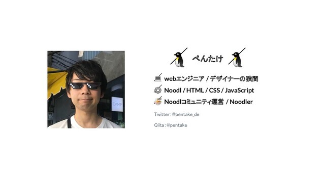 ぺんたけ
 webエンジニア / デザイナーの狭間
⚙ Noodl / HTML / CSS / JavaScript
 Noodlコミュニティ運営 / Noodler
Twitter：@pentake_de 
Qiita：@pentake


