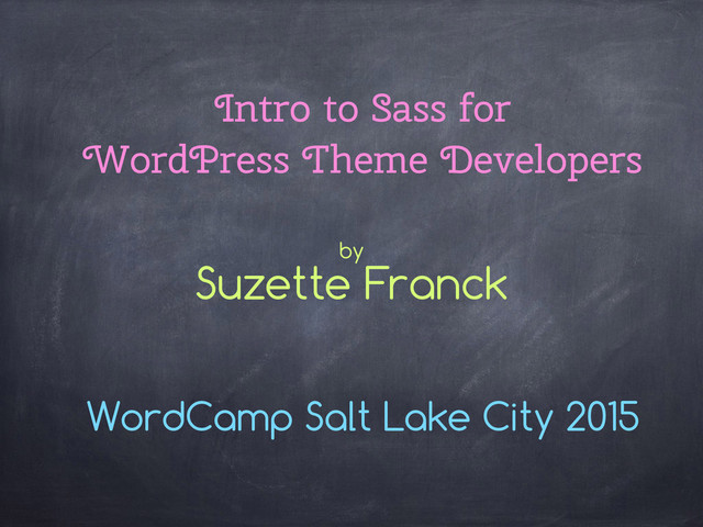 Intro to Sass for
WordPress Theme Developers
WordCamp Salt Lake City 2015
by
Suzette Franck
