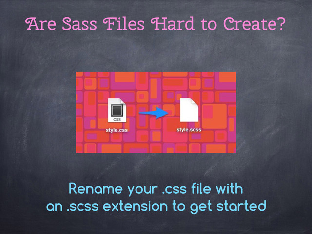 Rename your .css file with
an .scss extension to get started
Are Sass Files Hard to Create?
