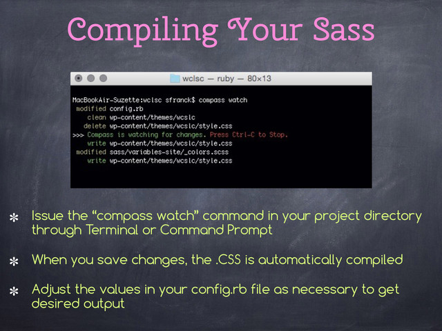 Compiling Your Sass
Issue the “compass watch” command in your project directory
through Terminal or Command Prompt
When you save changes, the .CSS is automatically compiled
Adjust the values in your config.rb file as necessary to get
desired output
