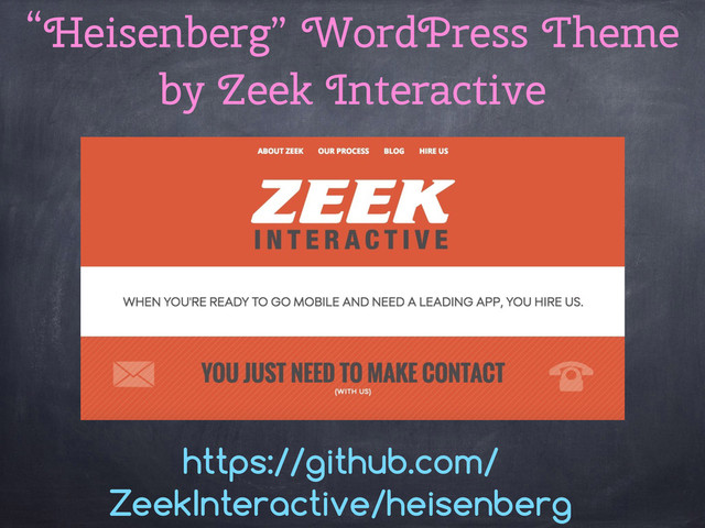 “Heisenberg” WordPress Theme
by Zeek Interactive
https://github.com/
ZeekInteractive/heisenberg
