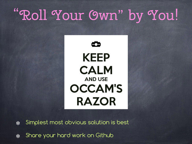 “Roll Your Own” by You!
Simplest most obvious solution is best
Share your hard work on Github
