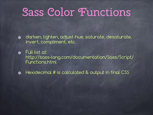 darken, lighten, adjust-hue, saturate, desaturate,
invert, compliment, etc.
Full list at: 
http://sass-lang.com/documentation/Sass/Script/
Functions.html
Hexidecimal # is calculated & output in final CSS 
Sass Color Functions
