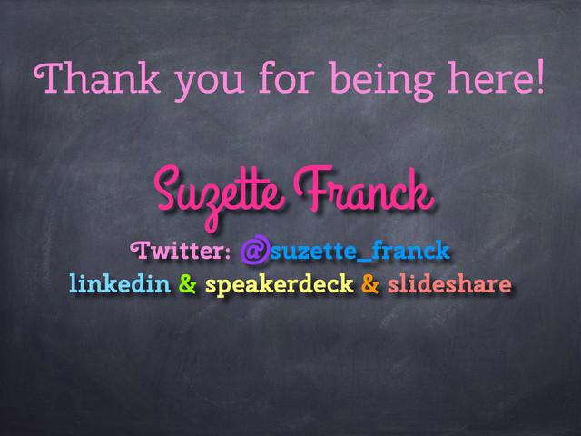 Thank you for being here!
Suzette Franck
Twitter: @suzette_franck 
linkedin & speakerdeck & slideshare

