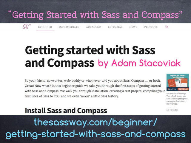 “Getting Started with Sass and Compass”
thesassway.com/beginner/ 
getting-started-with-sass-and-compass
by Adam Stacoviak
