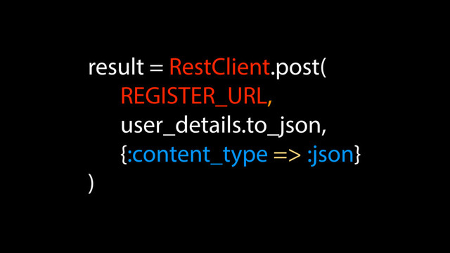 result = RestClient.post(
REGISTER_URL,
user_details.to_json,
{:content_type => :json}
)
