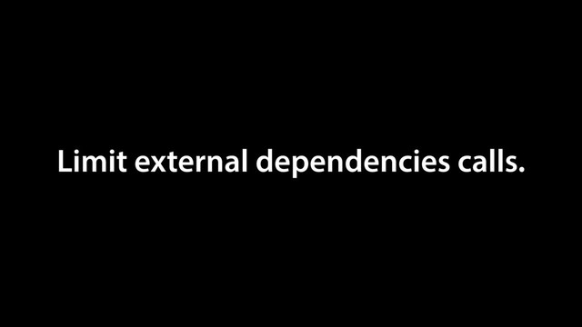 Limit external dependencies calls.
