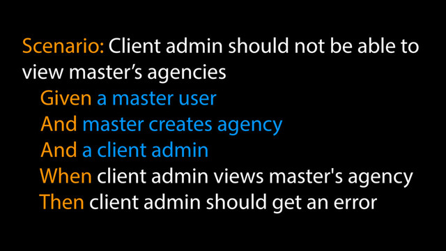 Scenario: Client admin should not be able to
view master’s agencies
Given а master user
And master creates agency
And a client admin
When client admin views master's agency
Then client admin should get an error
