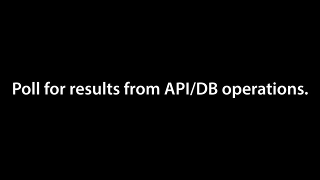 Poll for results from API/DB operations.

