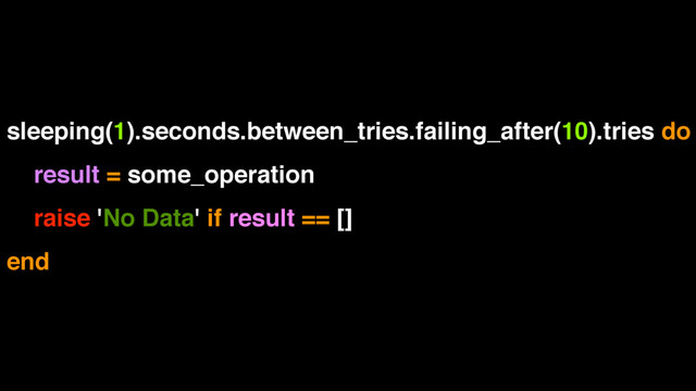 sleeping(1).seconds.between_tries.failing_after(10).tries do
result = some_operation
raise 'No Data' if result == []
end
