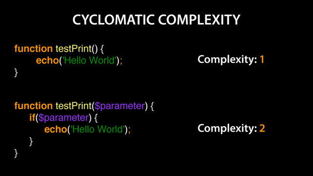 CYCLOMATIC COMPLEXITY
function testPrint() {
echo('Hello World');
}
Complexity: 1
function testPrint($parameter) {
if($parameter) {
echo('Hello World');
}
}
Complexity: 2
