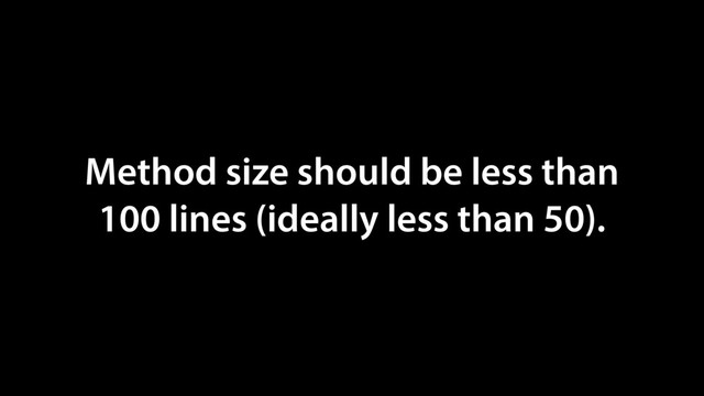 Method size should be less than
100 lines (ideally less than 50).
