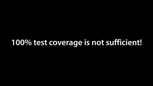 100% test coverage is not sufficient!
