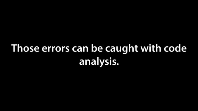 Those errors can be caught with code
analysis.
