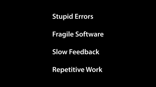 Fragile Software
Slow Feedback
Stupid Errors
Repetitive Work
