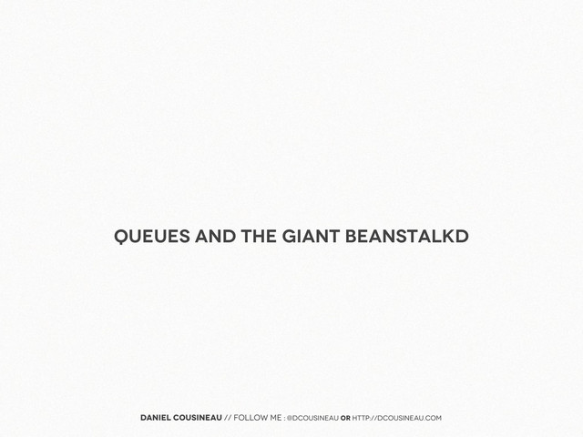 Daniel Cousineau // follow me : @dcousineau or http://dcousineau.com
Queues and the Giant beanstalkd
