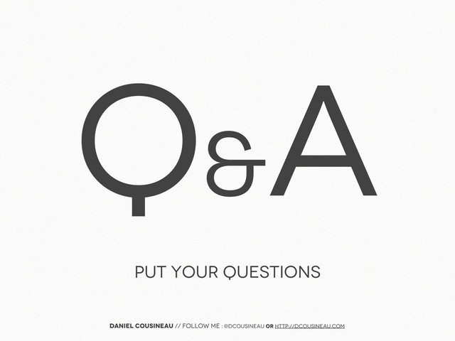 Q&
A
Put your questions
Daniel Cousineau // follow me : @dcousineau or http://dcousineau.com
